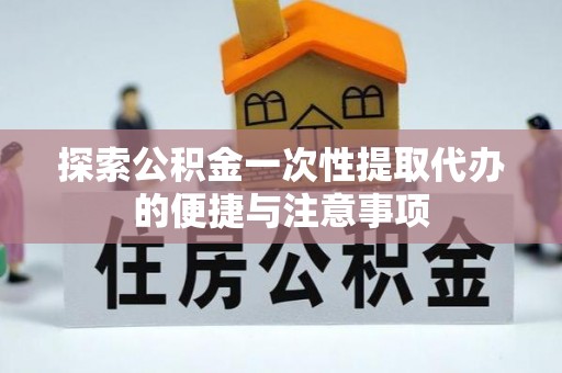 乐平探索公积金一次性提取代办的便捷与注意事项