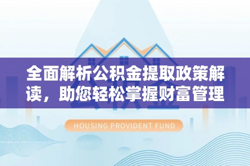 乐平全面解析公积金提取政策解读，助您轻松掌握财富管理新方向