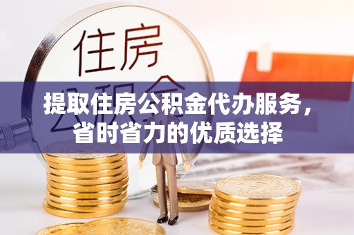 乐平提取住房公积金代办服务，省时省力的优质选择