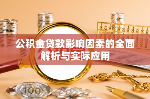 乐平公积金贷款影响因素的全面解析与实际应用