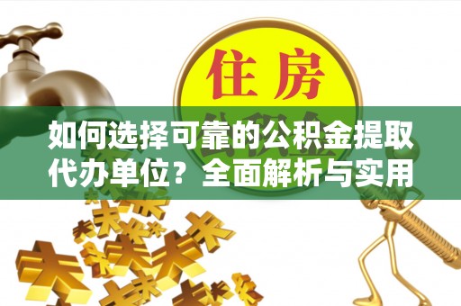 乐平如何选择可靠的公积金提取代办单位？全面解析与实用指南