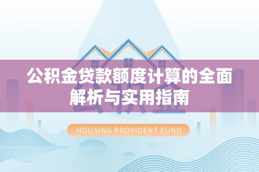 乐平公积金贷款额度计算的全面解析与实用指南