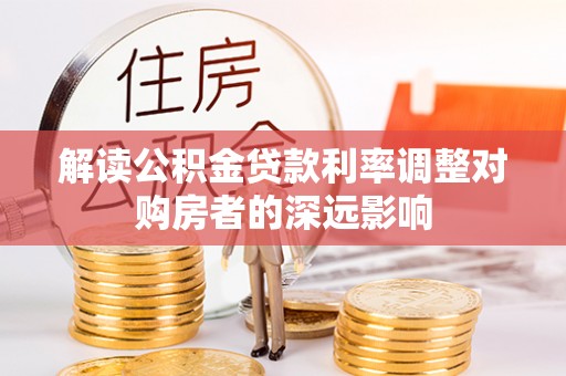 乐平解读公积金贷款利率调整对购房者的深远影响