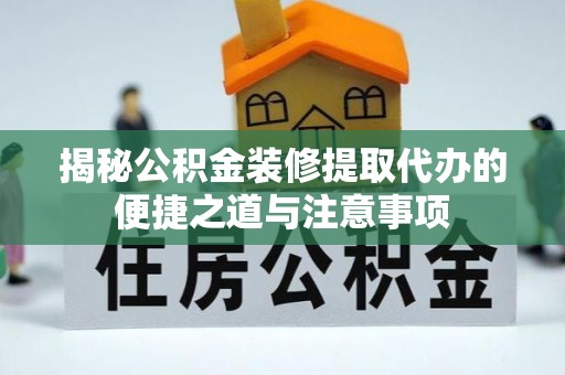 乐平揭秘公积金装修提取代办的便捷之道与注意事项