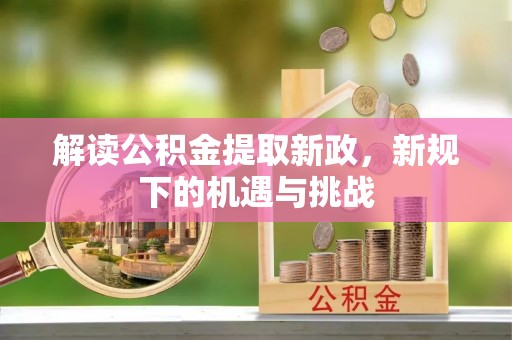乐平解读公积金提取新政，新规下的机遇与挑战