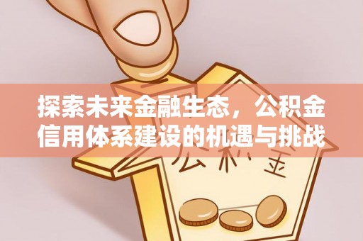乐平探索未来金融生态，公积金信用体系建设的机遇与挑战