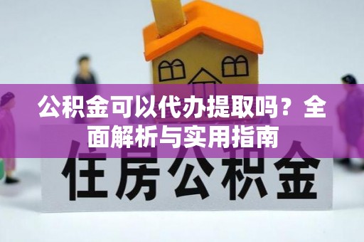 乐平公积金可以代办提取吗？全面解析与实用指南