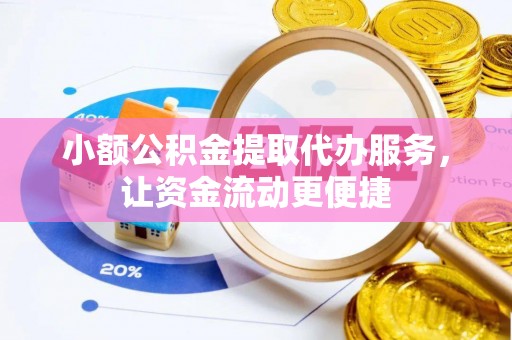 乐平小额公积金提取代办服务，让资金流动更便捷