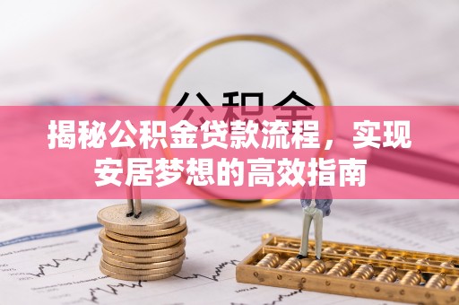 乐平揭秘公积金贷款流程，实现安居梦想的高效指南