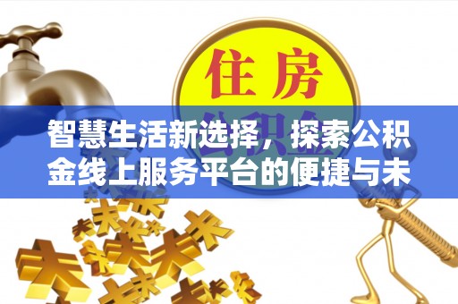 乐平智慧生活新选择，探索公积金线上服务平台的便捷与未来