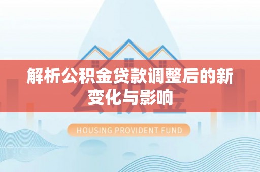 乐平解析公积金贷款调整后的新变化与影响