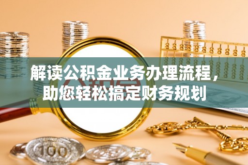 乐平解读公积金业务办理流程，助您轻松搞定财务规划