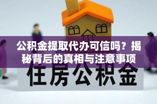 乐平公积金提取代办可信吗？揭秘背后的真相与注意事项