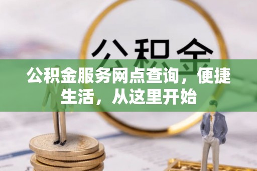 乐平公积金服务网点查询，便捷生活，从这里开始