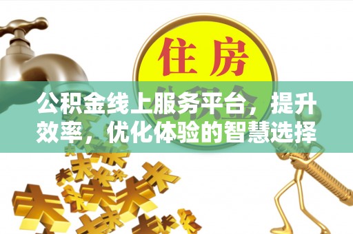 乐平公积金线上服务平台，提升效率，优化体验的智慧选择