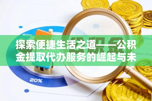 乐平探索便捷生活之道——公积金提取代办服务的崛起与未来
