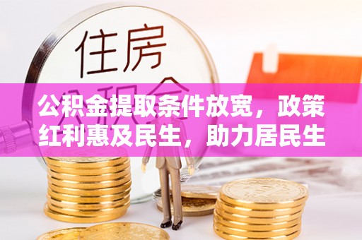 乐平公积金提取条件放宽，政策红利惠及民生，助力居民生活质量提升