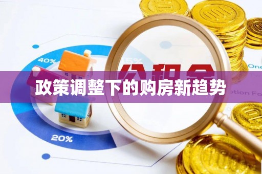 乐平政策调整下的购房新趋势