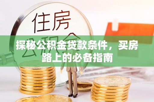 乐平探秘公积金贷款条件，买房路上的必备指南