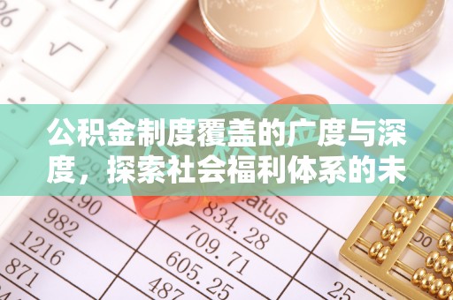 乐平公积金制度覆盖的广度与深度，探索社会福利体系的未来方向