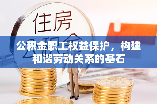 乐平公积金职工权益保护，构建和谐劳动关系的基石