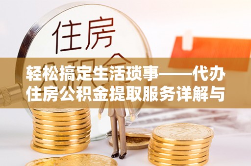 乐平轻松搞定生活琐事——代办住房公积金提取服务详解与实用指南