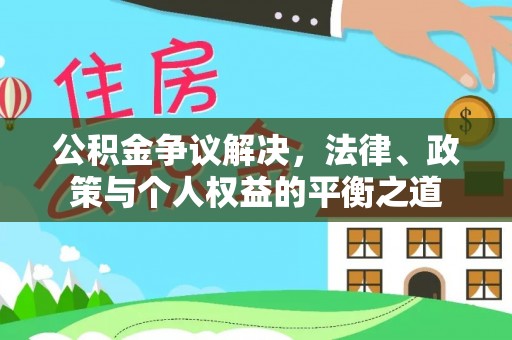 乐平公积金争议解决，法律、政策与个人权益的平衡之道