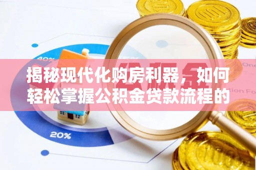 乐平揭秘现代化购房利器，如何轻松掌握公积金贷款流程的每一个细节