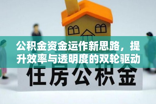 乐平公积金资金运作新思路，提升效率与透明度的双轮驱动
