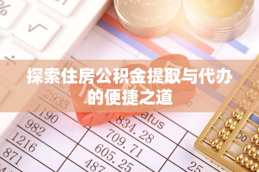 乐平探索住房公积金提取与代办的便捷之道