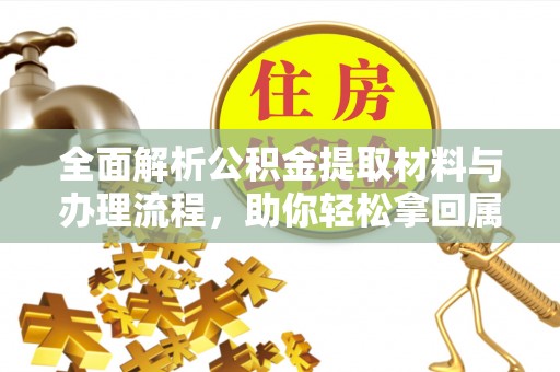 乐平全面解析公积金提取材料与办理流程，助你轻松拿回属于自己的钱