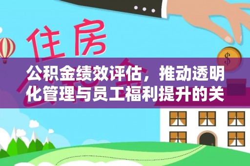 乐平公积金绩效评估，推动透明化管理与员工福利提升的关键