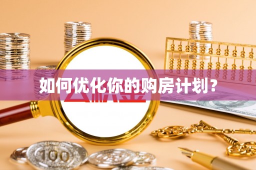 乐平如何优化你的购房计划？