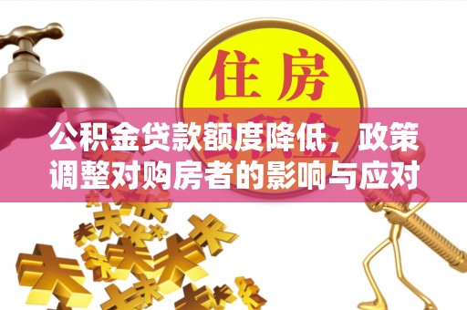 乐平公积金贷款额度降低，政策调整对购房者的影响与应对策略