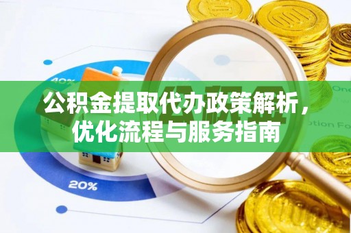乐平公积金提取代办政策解析，优化流程与服务指南