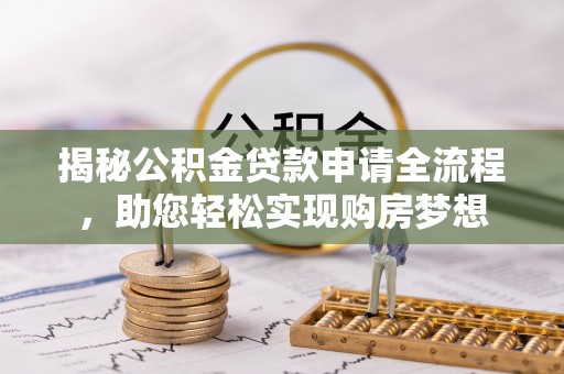 乐平揭秘公积金贷款申请全流程，助您轻松实现购房梦想